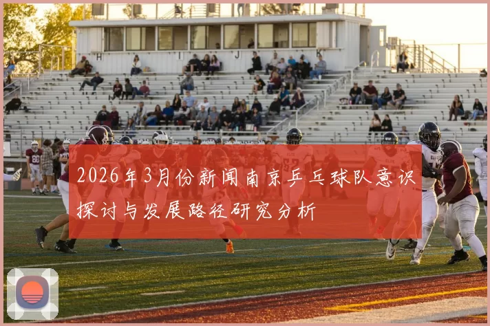 2026年3月份新闻南京乒乓球队意识探讨与发展路径研究分析
